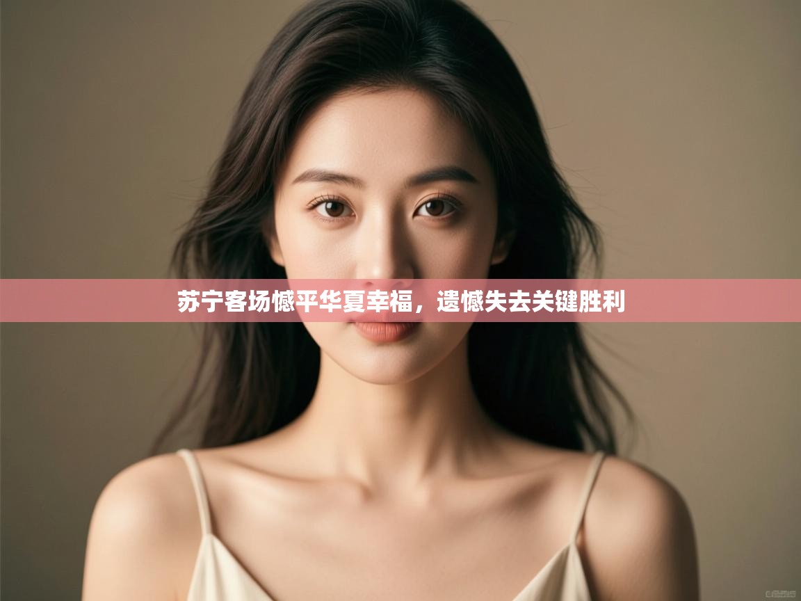 苏宁客场憾平华夏幸福，遗憾失去关键胜利  第1张