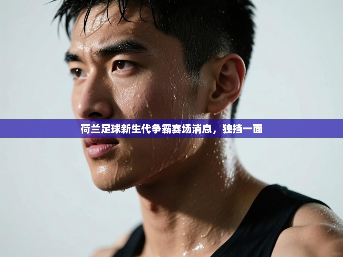 荷兰足球新生代争霸赛场消息，独挡一面  第2张