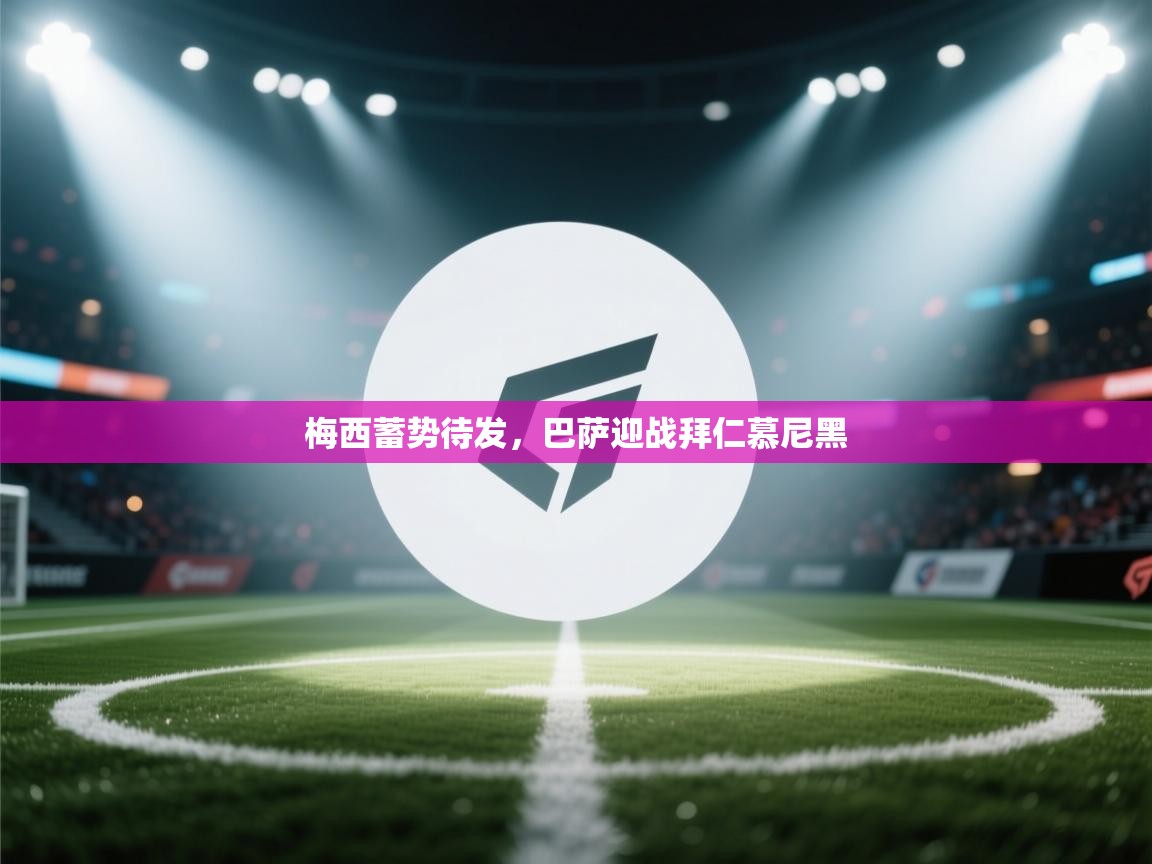 梅西蓄势待发，巴萨迎战拜仁慕尼黑  第2张