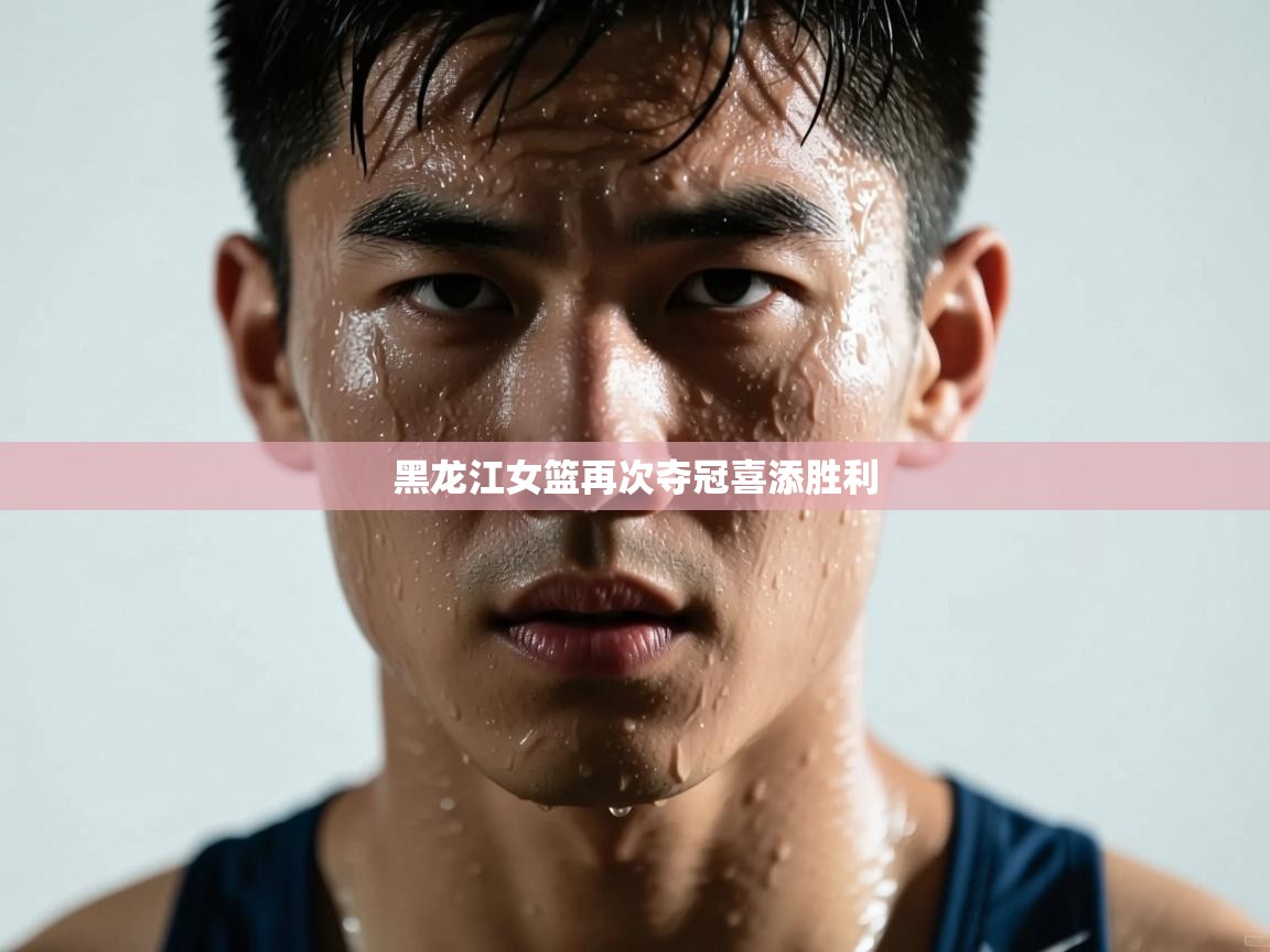 黑龙江女篮再次夺冠喜添胜利  第1张